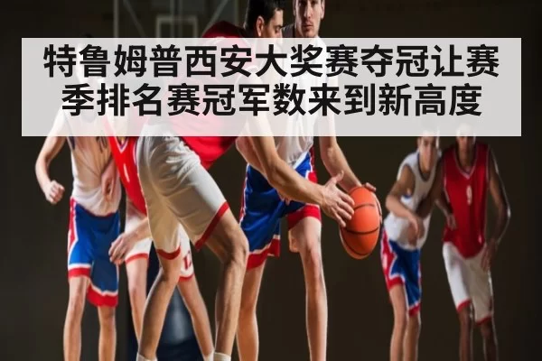 特鲁姆普西安大奖赛夺冠让赛季排名赛冠军数来到新高度